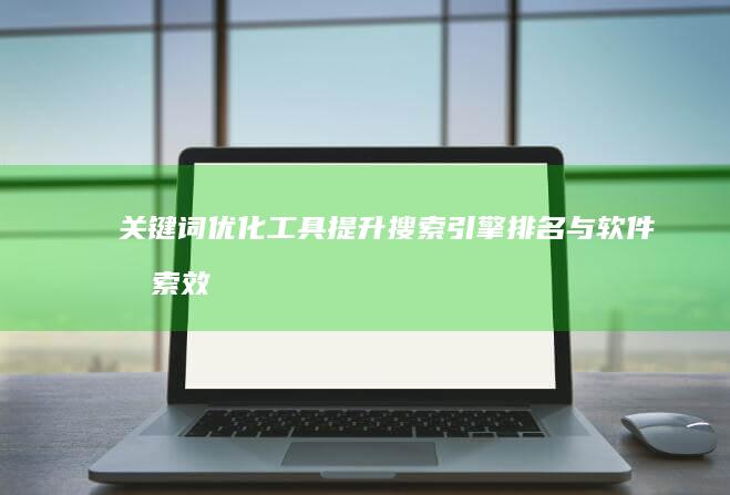 关键词优化工具：提升搜索引擎排名与软件搜索效率